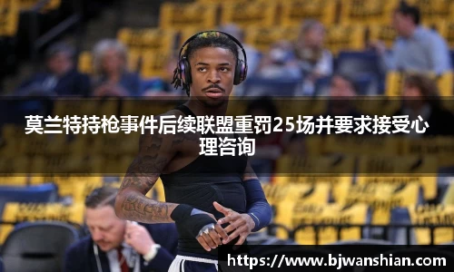 莫兰特持枪事件后续联盟重罚25场并要求接受心理咨询